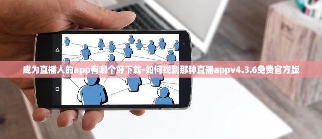 成为直播人的app有哪个好下载-如何找到那种直播appv4.3.6免费官方版